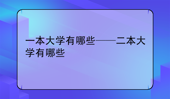 一本大学有哪些——二本大学有哪些