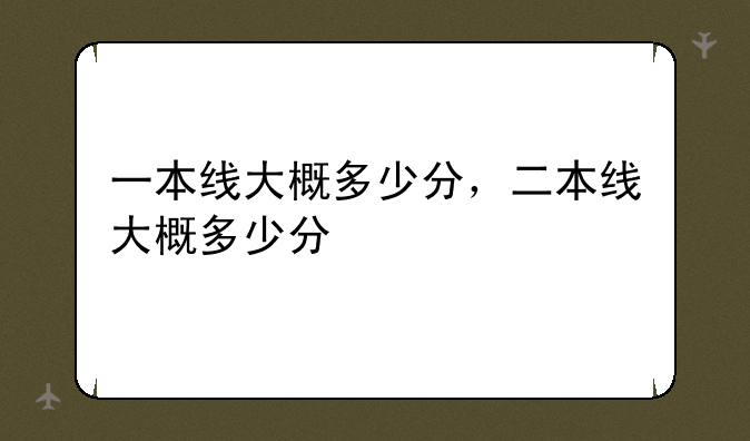 一本线大概多少分，二本线大概多少分