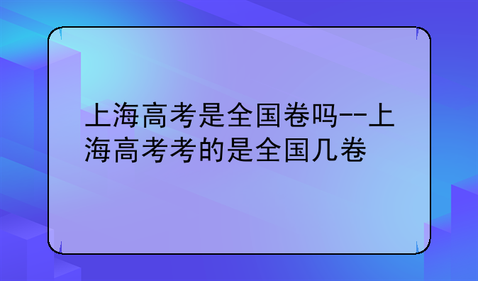 上海高考是全国卷吗--上海高考考的是全国几卷