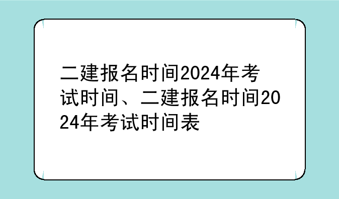 二建报名时间2024年考试时间、二建报名时间2024年考试时间表