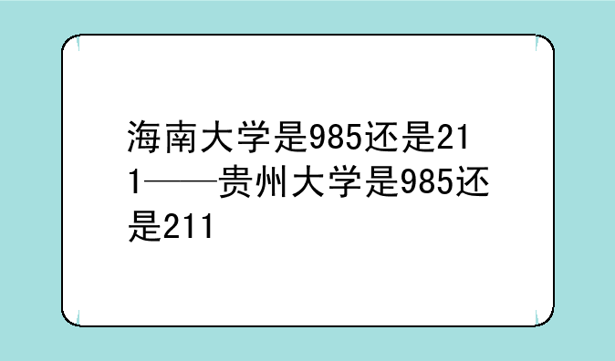 海南大学是985还是211——贵州大学是985还是211