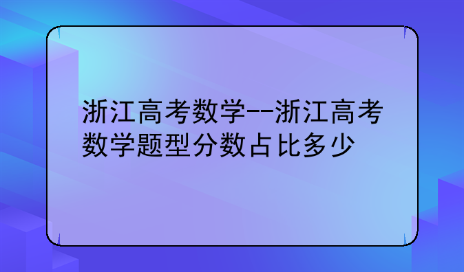 浙江高考数学--浙江高考数学题型分数占比多少