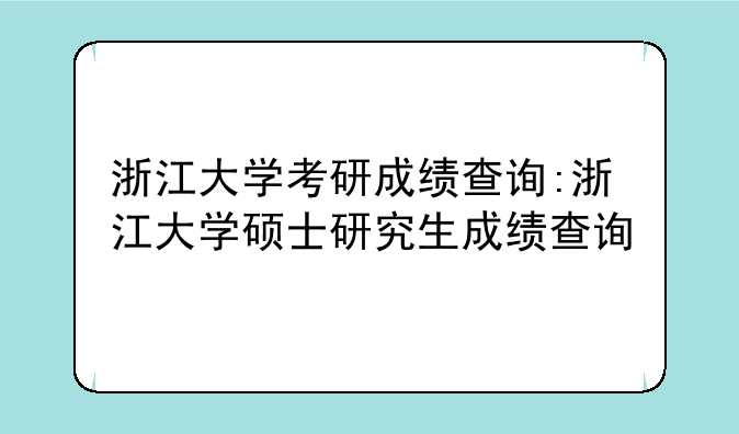 浙江大学考研成绩查询:浙江大学硕士研究生成绩查询