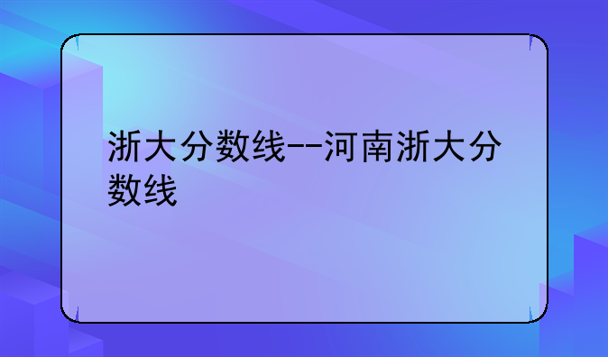 浙大分数线--河南浙大分数线