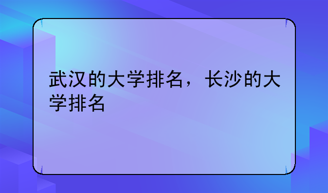 武汉的大学排名，长沙的大学排名