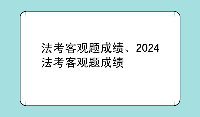 法考客观题成绩、2024法考客观题成绩