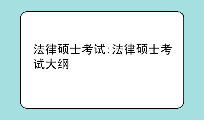 法律硕士考试:法律硕士考试大纲