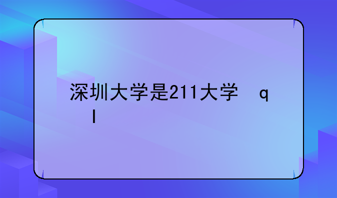 深圳大学是211大学还是985大学？