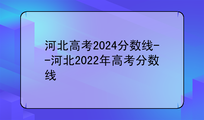 河北高考2024分数线--河北2022年高考分数线