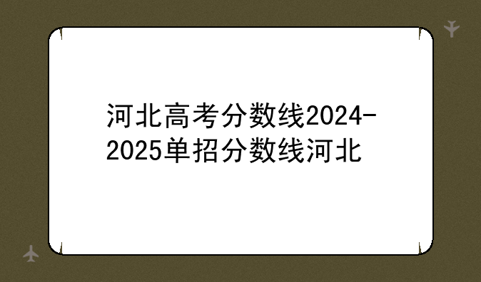 河北高考分数线2024-2025单招分数线河北