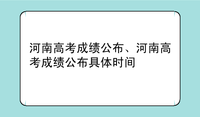 河南高考成绩公布、河南高考成绩公布具体时间