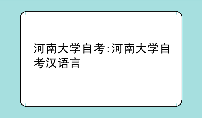 河南大学自考:河南大学自考汉语言