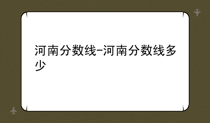 河南分数线-河南分数线多少