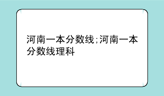 河南一本分数线;河南一本分数线理科