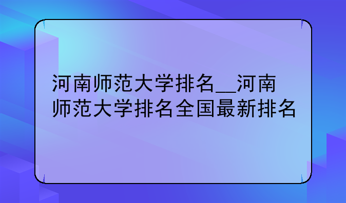 河南师范大学排名__河南师范大学排名全国最新排名
