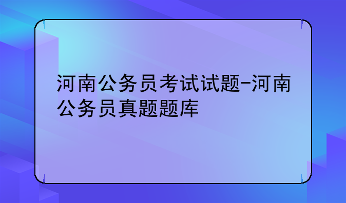 河南公务员考试试题-河南公务员真题题库