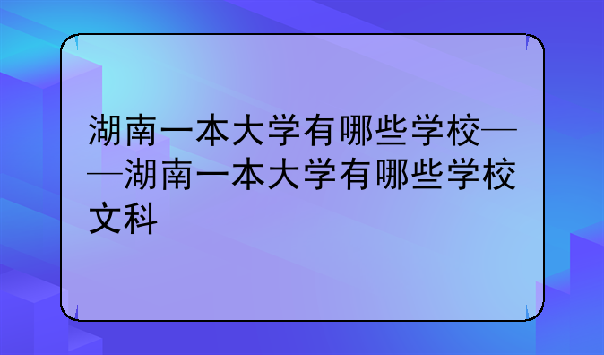 湖南一本大学有哪些学校——湖南一本大学有哪些学校文科
