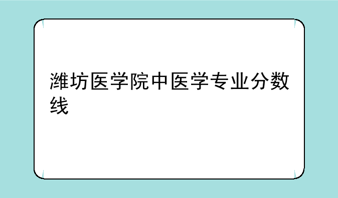 潍坊医学院中医学专业分数线