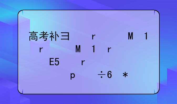 高考补录时间~高考补录时间是什么时候开始的