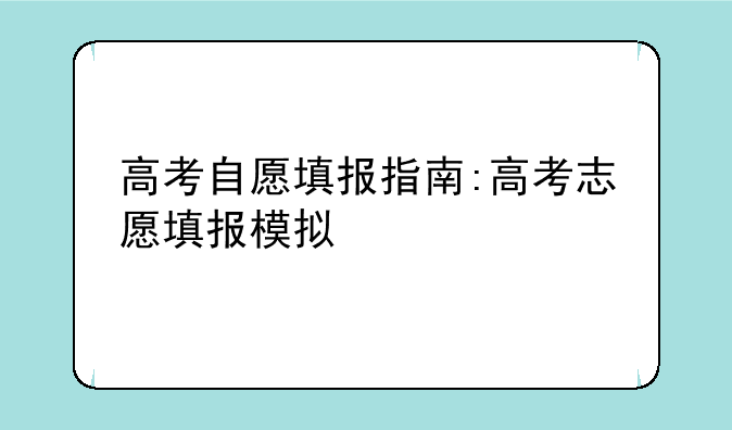 高考自愿填报指南:高考志愿填报模拟
