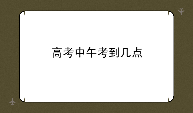 高考中午考到几点