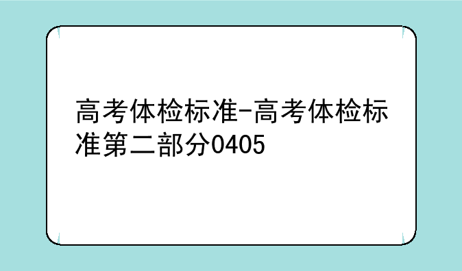 高考体检标准-高考体检标准第二部分0405
