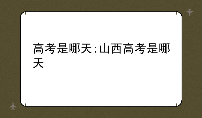 高考是哪天;山西高考是哪天