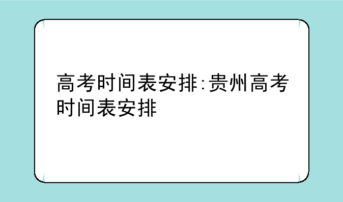 高考时间表安排:贵州高考时间表安排