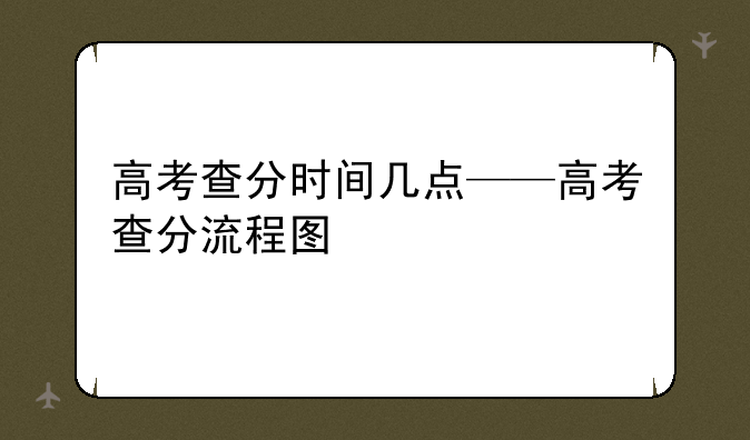 高考查分时间几点——高考查分流程图