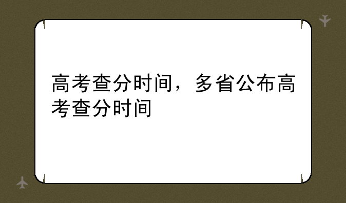 高考查分时间，多省公布高考查分时间