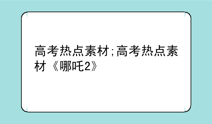 高考热点素材;高考热点素材《哪吒2》