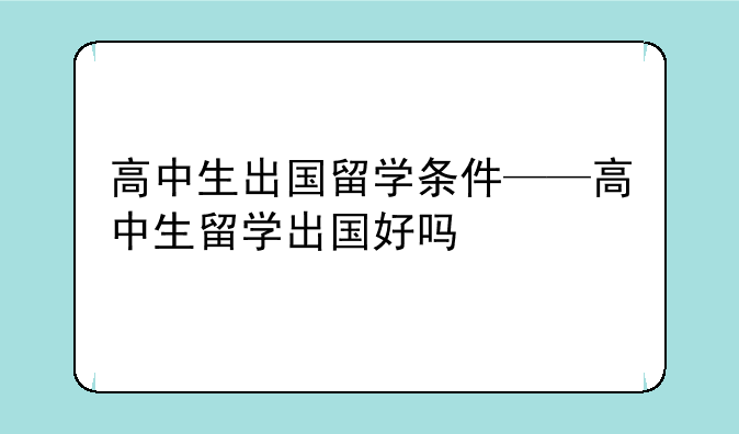 高中生出国留学条件——高中生留学出国好吗