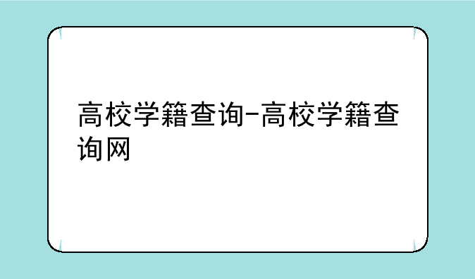 高校学籍查询-高校学籍查询网