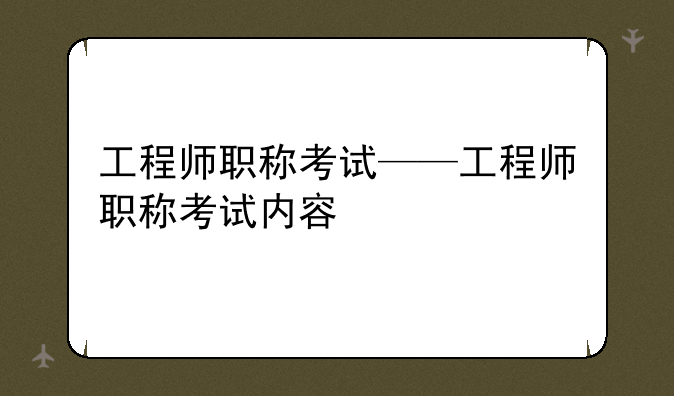 工程师职称考试——工程师职称考试内容