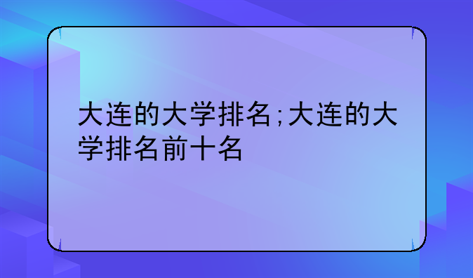 大连的大学排名;大连的大学排名前十名