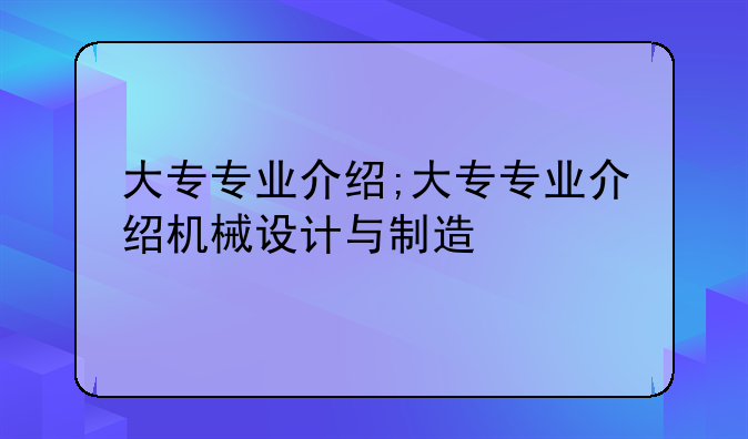 大专专业介绍;大专专业介绍机械设计与制造