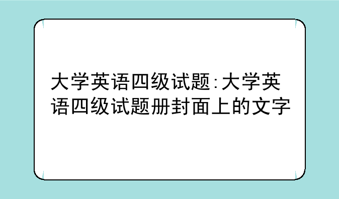 大学英语四级试题:大学英语四级试题册封面上的文字