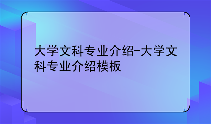 大学文科专业介绍-大学文科专业介绍模板