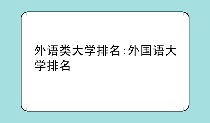 外语类大学排名:外国语大学排名