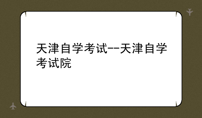 天津自学考试--天津自学考试院