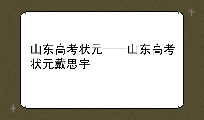 山东高考状元——山东高考状元戴思宇