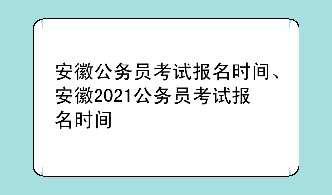 安徽公务员考试报名时间、安徽2021公务员考试报名时间
