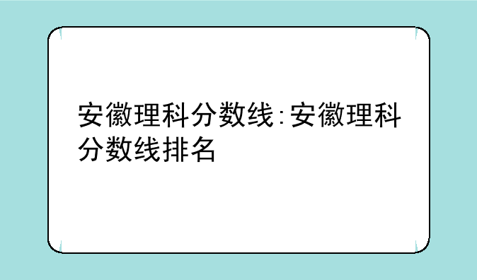 安徽理科分数线:安徽理科分数线排名