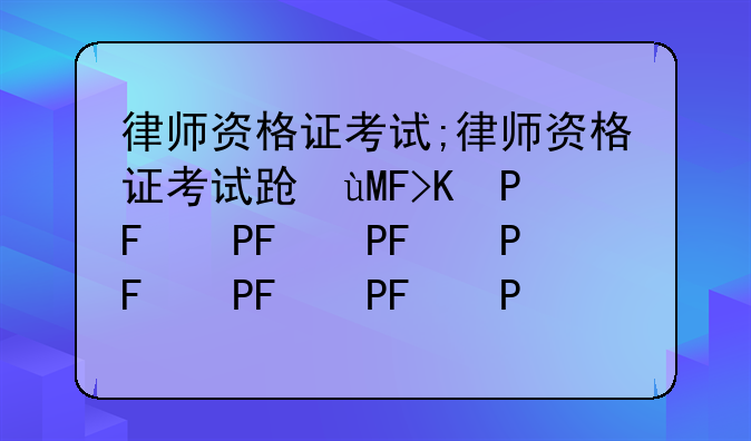 律师资格证考试;律师资格证考试过关率