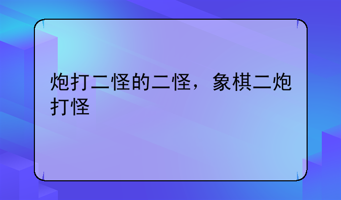 炮打二怪的二怪，象棋二炮打怪
