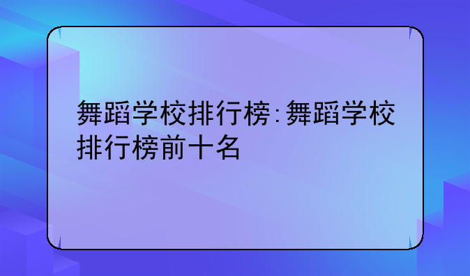 舞蹈学校排行榜:舞蹈学校排行榜前十名