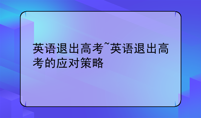 英语退出高考~英语退出高考的应对策略