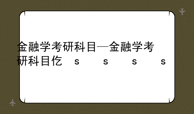 金融学考研科目—金融学考研科目代码