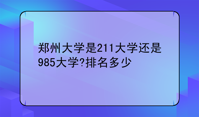 郑州大学是211大学还是985大学?排名多少