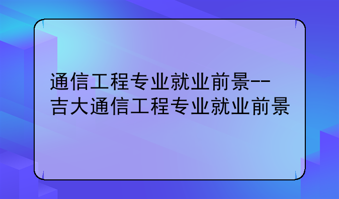 通信工程专业就业前景--吉大通信工程专业就业前景